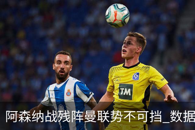 阿森纳战残阵曼联势不可挡 数据示半场就领先